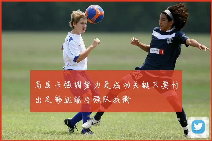 乌度卡强调努力是成功关键只要付出足够就能与强队抗衡