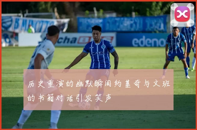 历史重演的幽默瞬间约基奇与文班的书籍对话引发笑声