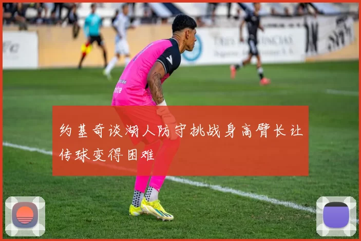 约基奇谈湖人防守挑战身高臂长让传球变得困难