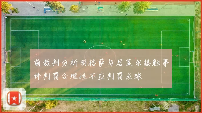 前裁判分析明格萨与居莱尔接触事件判罚合理性不应判罚点球