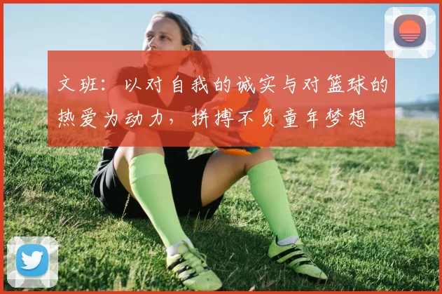 文班：以对自我的诚实与对篮球的热爱为动力，拼搏不负童年梦想