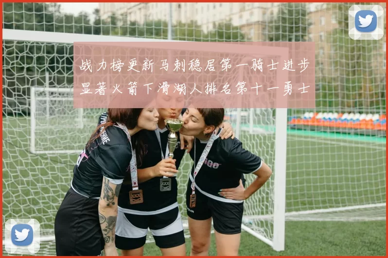 战力榜更新马刺稳居第一骑士进步显著火箭下滑湖人排名第十一勇士继续低迷