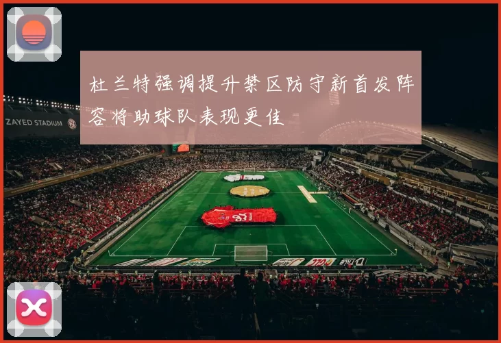 杜兰特强调提升禁区防守新首发阵容将助球队表现更佳