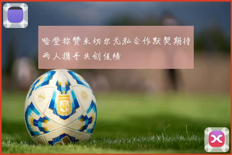 哈登称赞米切尔无私合作默契期待两人携手共创佳绩