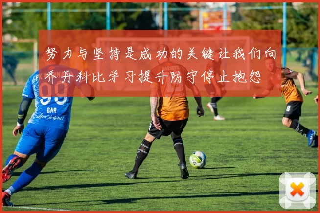 努力与坚持是成功的关键让我们向乔丹科比学习提升防守停止抱怨