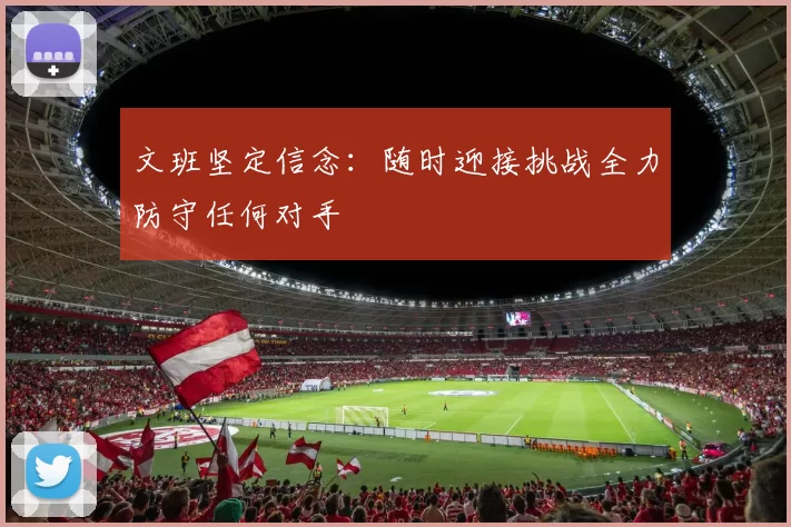 文班坚定信念：随时迎接挑战全力防守任何对手