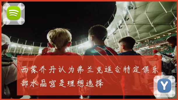 西蒙乔丹认为弗兰克适合特定俱乐部水晶宫是理想选择
