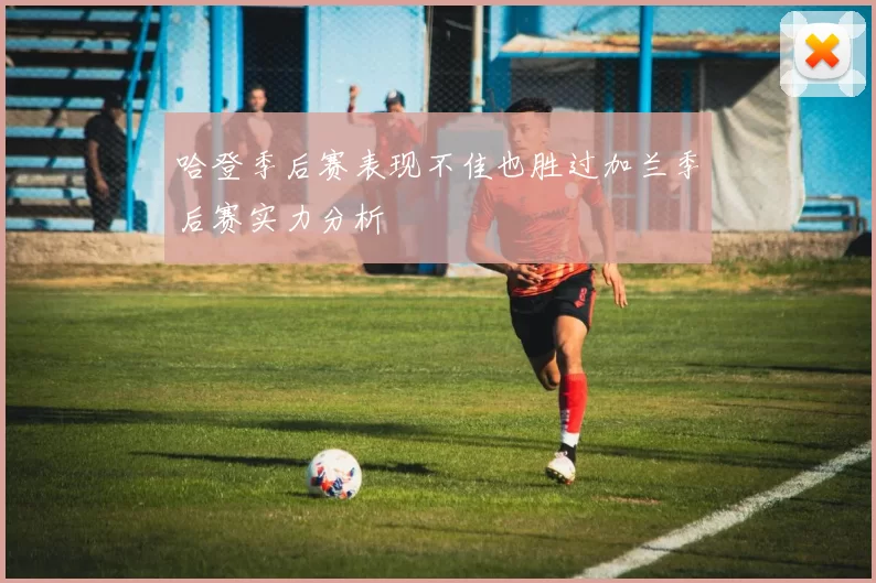 哈登季后赛表现不佳也胜过加兰季后赛实力分析